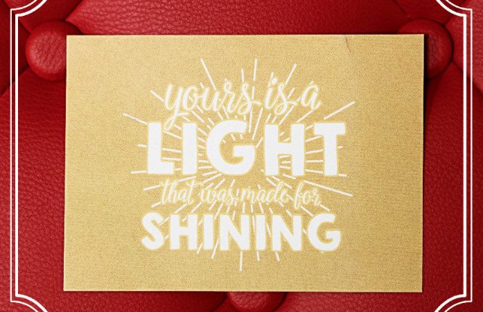  Yours is a light that was made for shining.